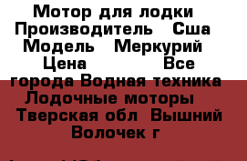 Мотор для лодки › Производитель ­ Сша › Модель ­ Меркурий › Цена ­ 58 000 - Все города Водная техника » Лодочные моторы   . Тверская обл.,Вышний Волочек г.